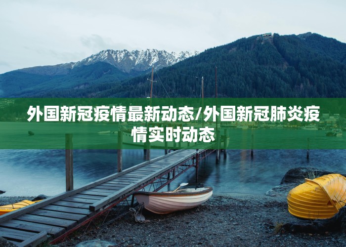 外国新冠疫情最新动态/外国新冠肺炎疫情实时动态