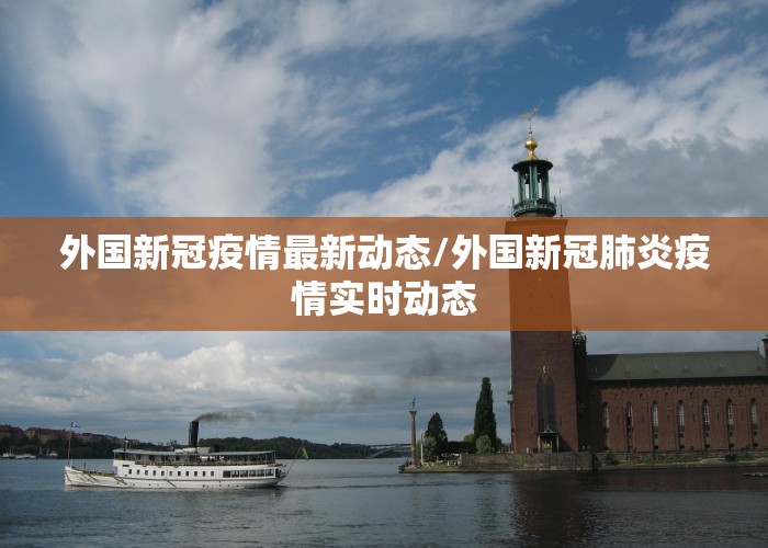 外国新冠疫情最新动态/外国新冠肺炎疫情实时动态