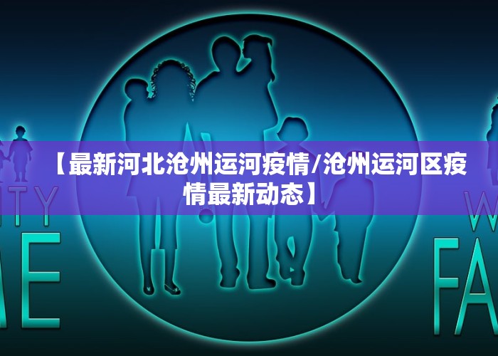 【最新河北沧州运河疫情/沧州运河区疫情最新动态】