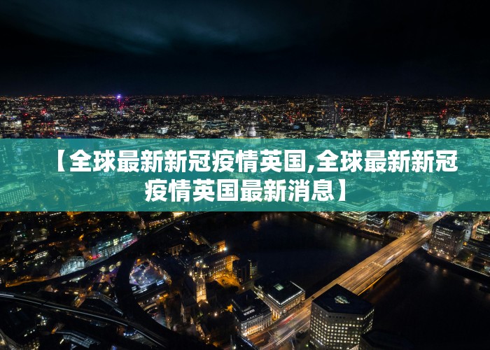 【全球最新新冠疫情英国,全球最新新冠疫情英国最新消息】