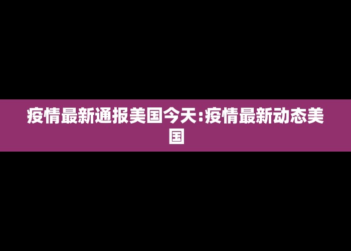 疫情最新通报美国今天:疫情最新动态美国