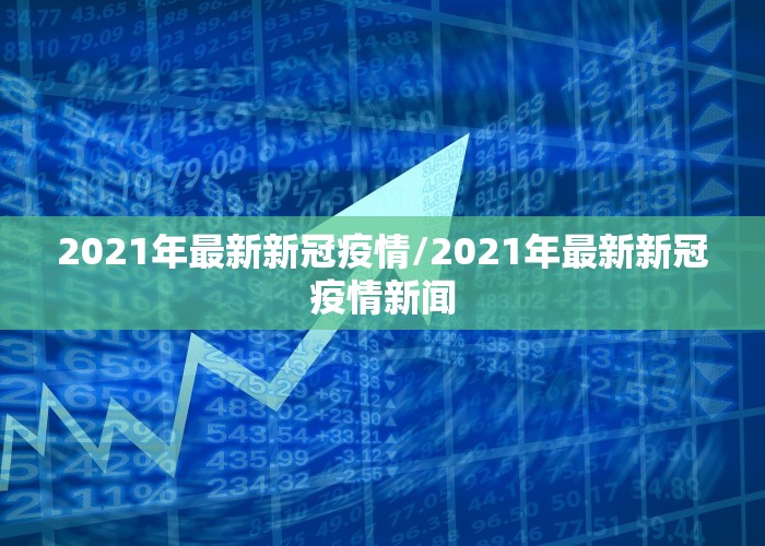 2021年最新新冠疫情/2021年最新新冠疫情新闻