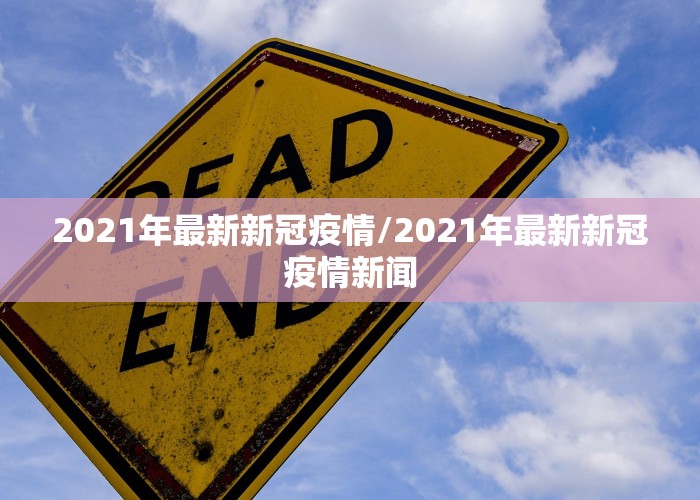 2021年最新新冠疫情/2021年最新新冠疫情新闻