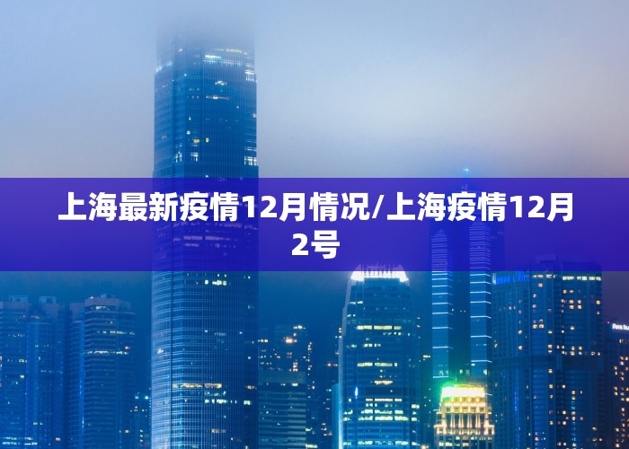 上海最新疫情12月情况/上海疫情12月2号