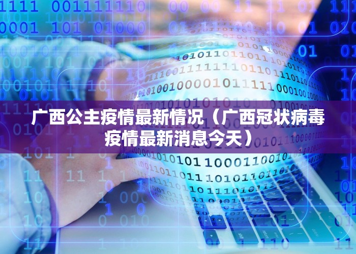 广西公主疫情最新情况（广西冠状病毒疫情最新消息今天）