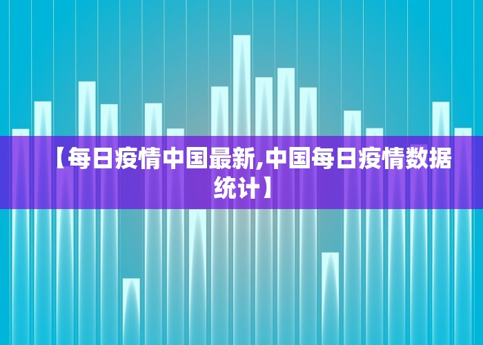 【每日疫情中国最新,中国每日疫情数据统计】