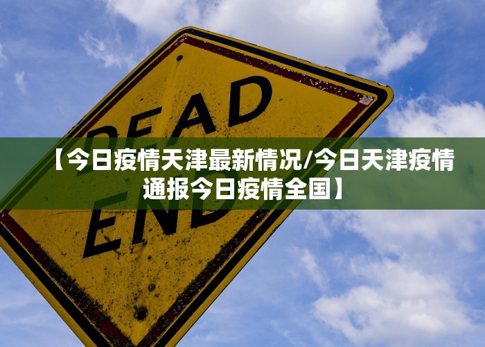 【今日疫情天津最新情况/今日天津疫情通报今日疫情全国】