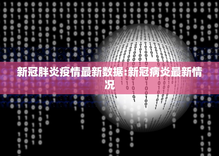 新冠胖炎疫情最新数据:新冠病炎最新情况