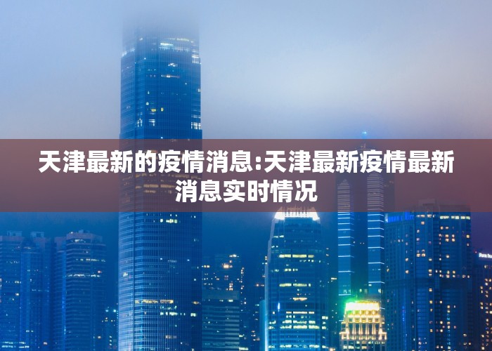 天津最新的疫情消息:天津最新疫情最新消息实时情况