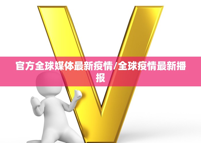 官方全球媒体最新疫情/全球疫情最新播报