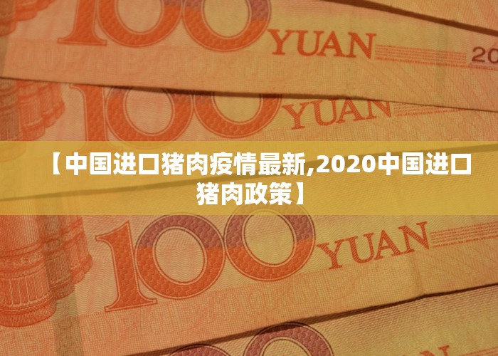 【中国进口猪肉疫情最新,2020中国进口猪肉政策】