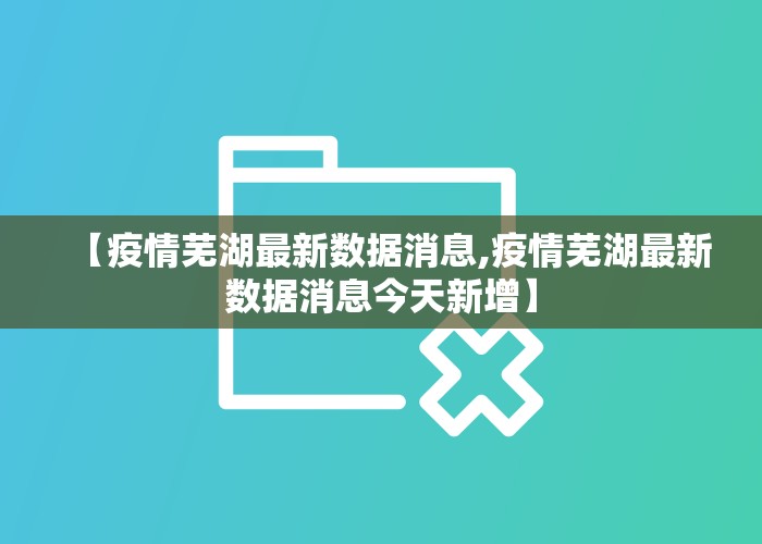 【疫情芜湖最新数据消息,疫情芜湖最新数据消息今天新增】