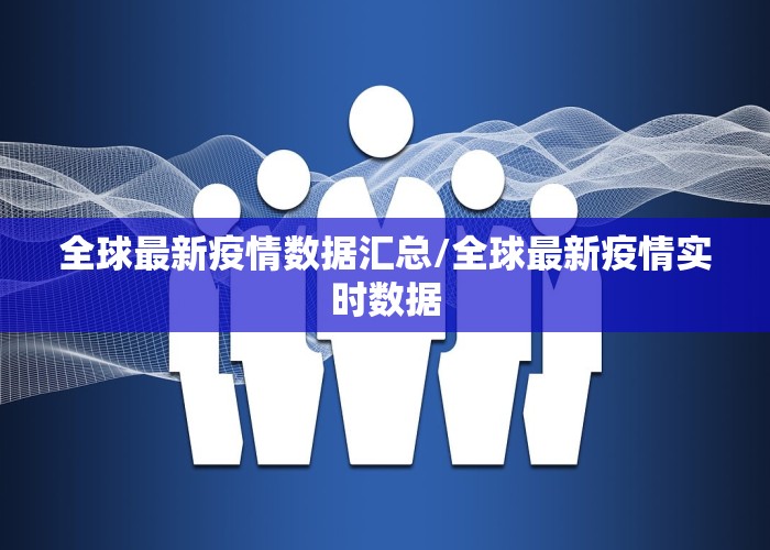 全球最新疫情数据汇总/全球最新疫情实时数据