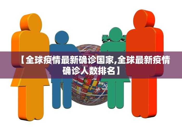 【全球疫情最新确诊国家,全球最新疫情确诊人数排名】