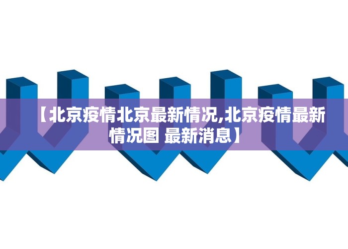 【北京疫情北京最新情况,北京疫情最新情况图 最新消息】