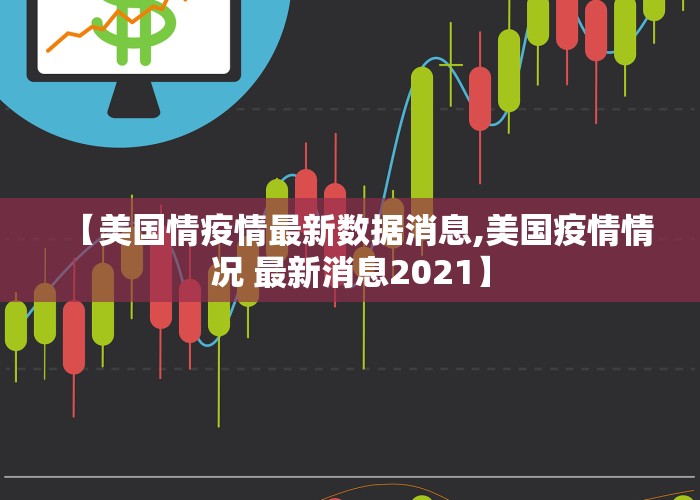 【美国情疫情最新数据消息,美国疫情情况 最新消息2021】