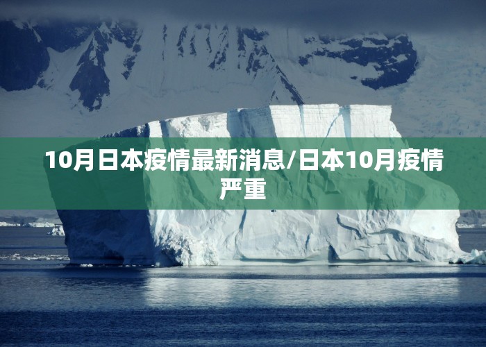 10月日本疫情最新消息/日本10月疫情严重