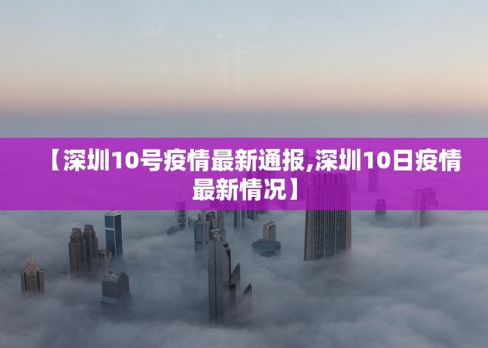 【深圳10号疫情最新通报,深圳10日疫情最新情况】