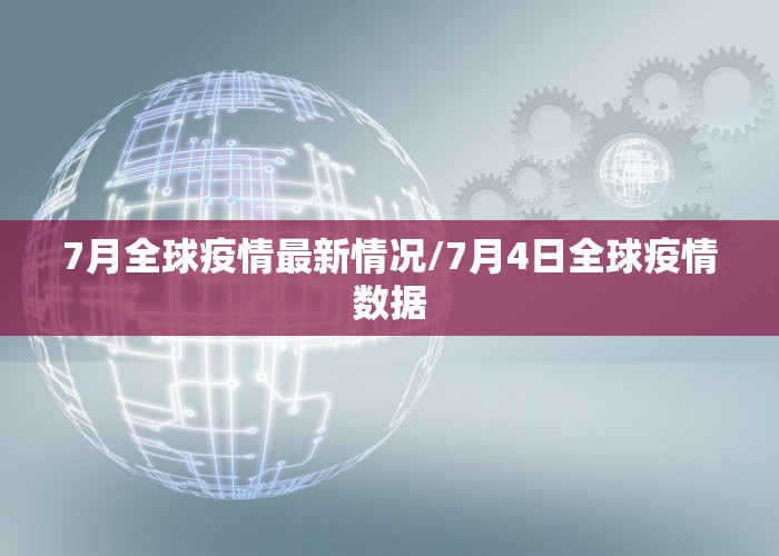 7月全球疫情最新情况/7月4日全球疫情数据