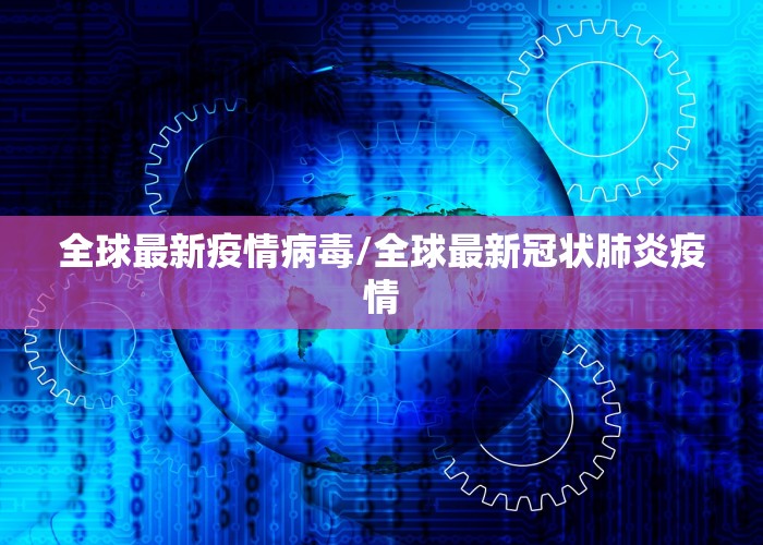 全球最新疫情病毒/全球最新冠状肺炎疫情