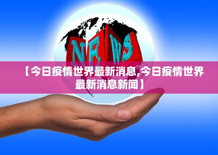 【今日疫情世界最新消息,今日疫情世界最新消息新闻】