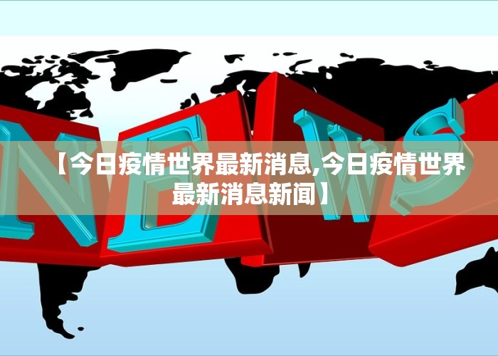 【今日疫情世界最新消息,今日疫情世界最新消息新闻】