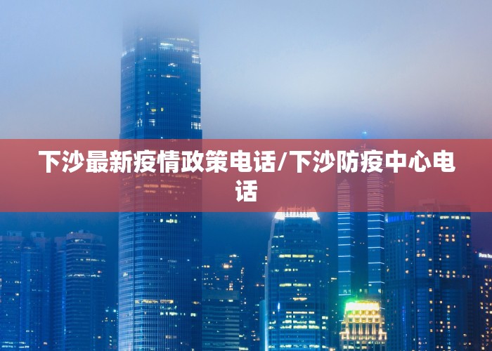 下沙最新疫情政策电话/下沙防疫中心电话