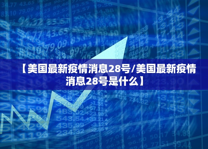 【美国最新疫情消息28号/美国最新疫情消息28号是什么】