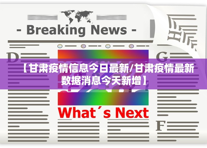 【甘肃疫情信息今日最新/甘肃疫情最新数据消息今天新增】