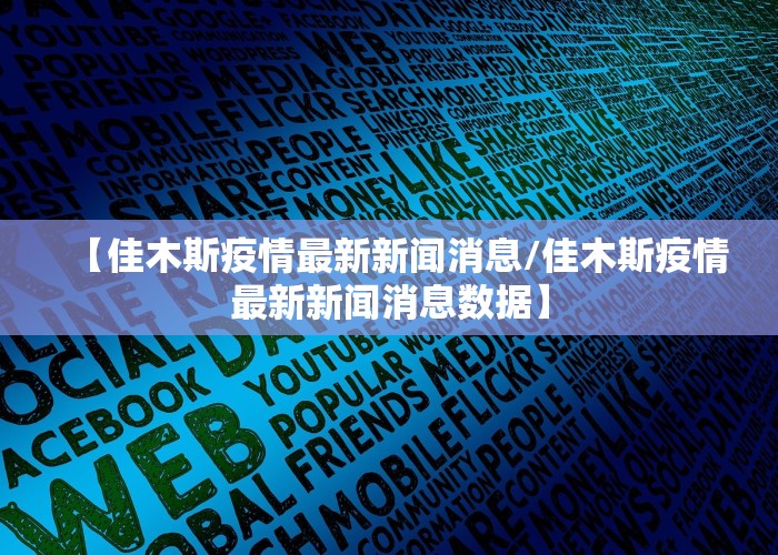 【佳木斯疫情最新新闻消息/佳木斯疫情最新新闻消息数据】