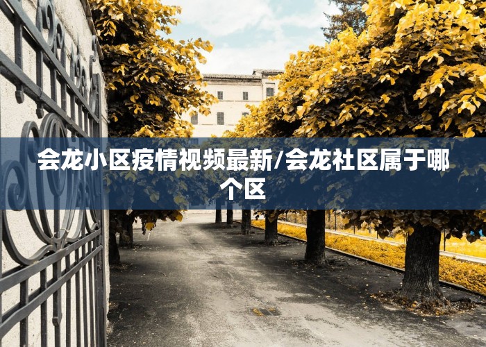 会龙小区疫情视频最新/会龙社区属于哪个区