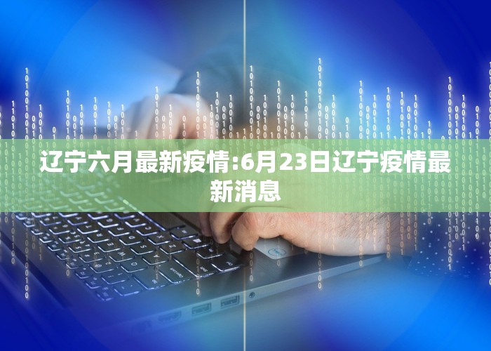 辽宁六月最新疫情:6月23日辽宁疫情最新消息