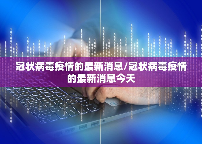 冠状病毒疫情的最新消息/冠状病毒疫情的最新消息今天