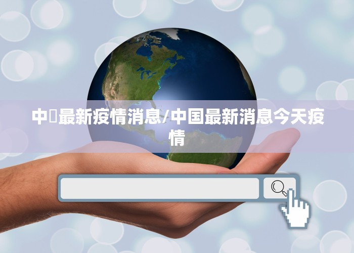 中囯最新疫情消息/中国最新消息今天疫情