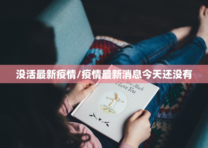 没活最新疫情/疫情最新消息今天还没有