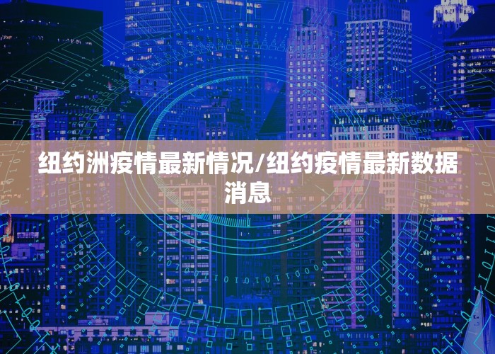 纽约洲疫情最新情况/纽约疫情最新数据消息