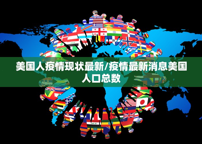 美国人疫情现状最新/疫情最新消息美国人口总数