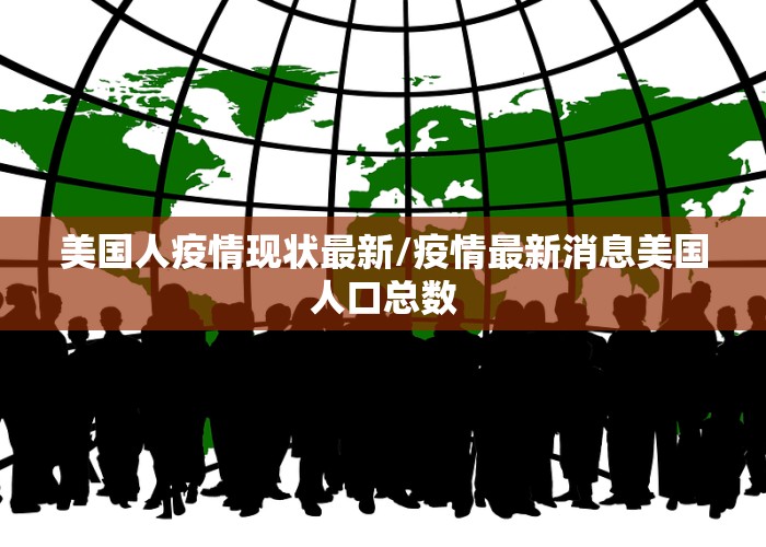 美国人疫情现状最新/疫情最新消息美国人口总数