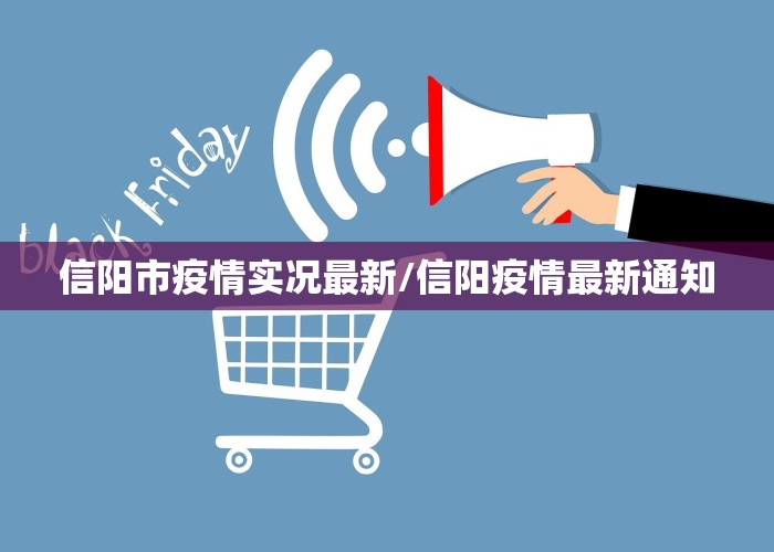 信阳市疫情实况最新/信阳疫情最新通知