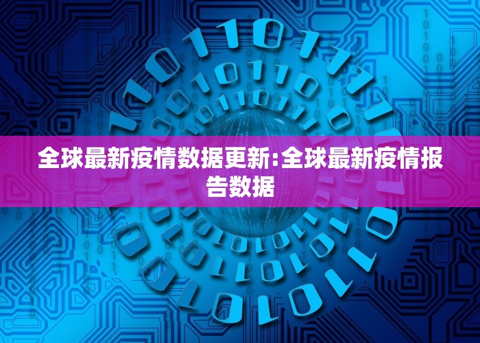 全球最新疫情数据更新:全球最新疫情报告数据