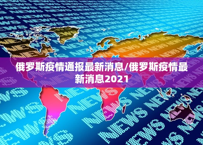 俄罗斯疫情通报最新消息/俄罗斯疫情最新消息2021