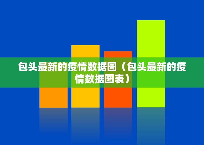 包头最新的疫情数据图（包头最新的疫情数据图表）