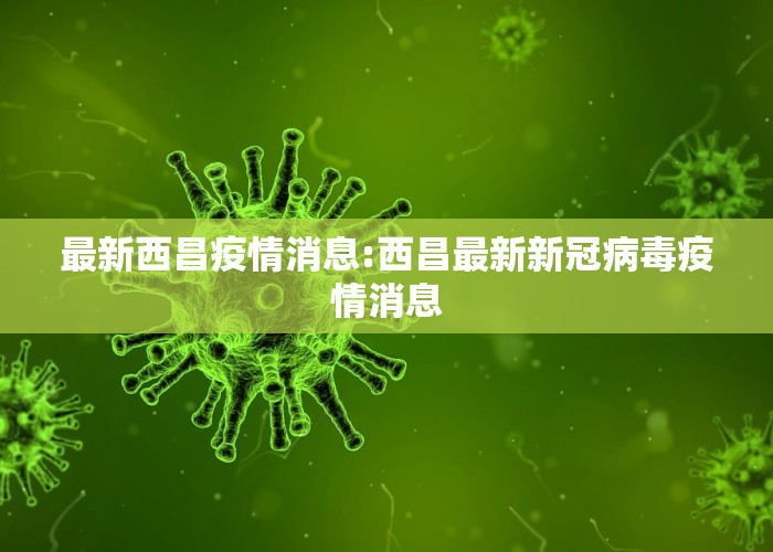 最新西昌疫情消息:西昌最新新冠病毒疫情消息