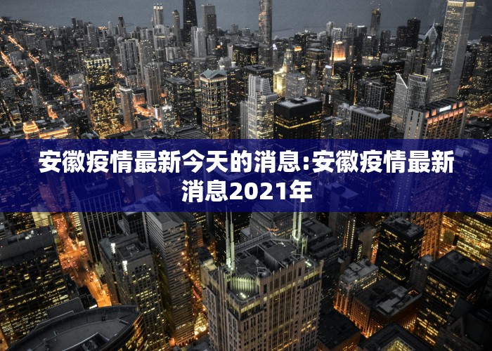 安徽疫情最新今天的消息:安徽疫情最新消息2021年