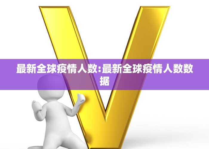 最新全球疫情人数:最新全球疫情人数数据