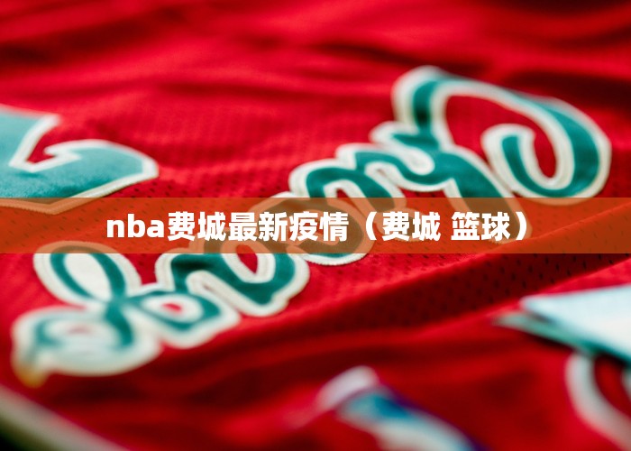 nba费城最新疫情（费城 篮球）