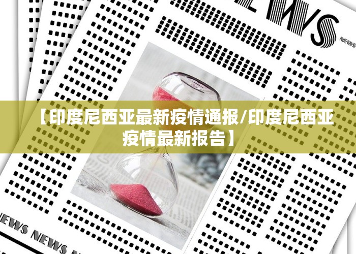 【印度尼西亚最新疫情通报/印度尼西亚疫情最新报告】