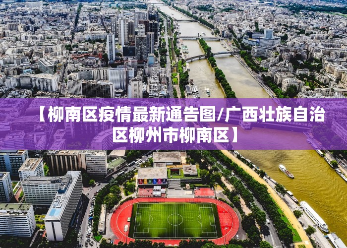 【柳南区疫情最新通告图/广西壮族自治区柳州市柳南区】