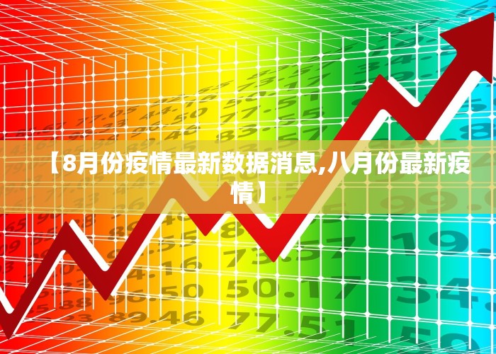 【8月份疫情最新数据消息,八月份最新疫情】