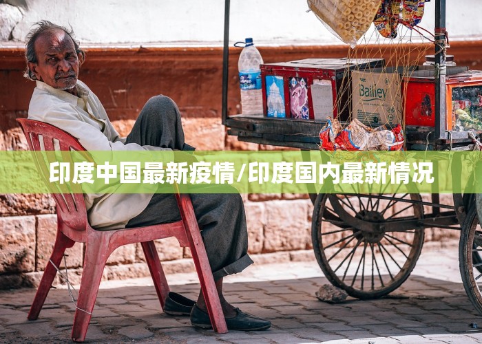 印度中国最新疫情/印度国内最新情况